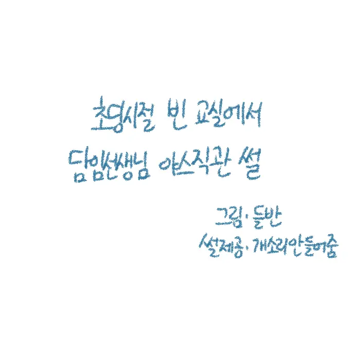 Chodingsijeol Bin Gyosil-Eseo Dam-Imssaem Yaseu Jiggwan Sseolmanhwa